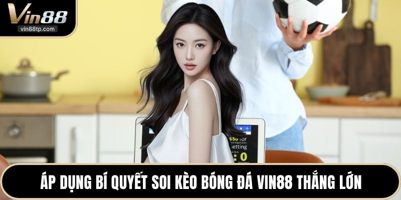 Áp dụng bí quyết soi kèo bóng đá Vin88 thắng lớn