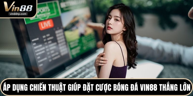 Áp dụng chiến thuật giúp đặt cược bóng đá Vin88 thắng lớn