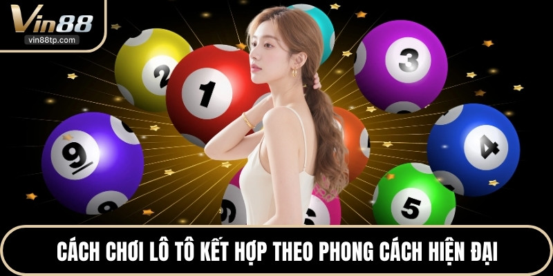 Cách chơi lô tô kết hợp theo phong cách hiện đại