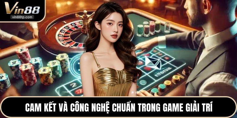 Cam kết và công nghệ chuẩn trong game giải trí