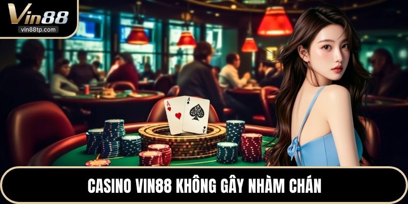 Casino Vin88 không gây nhàm chán