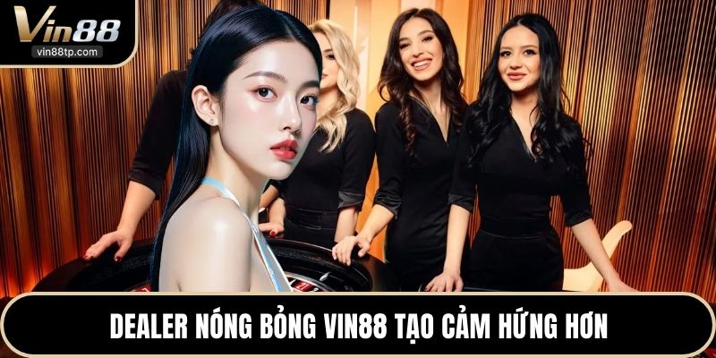 Dealer nóng bỏng Vin88 tạo cảm hứng hơn