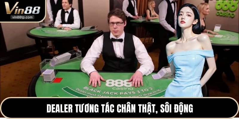 Dealer tương tác chân thật, sôi động