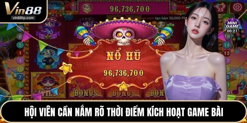 Hội viên cần nắm rõ thời điểm kích hoạt game bài