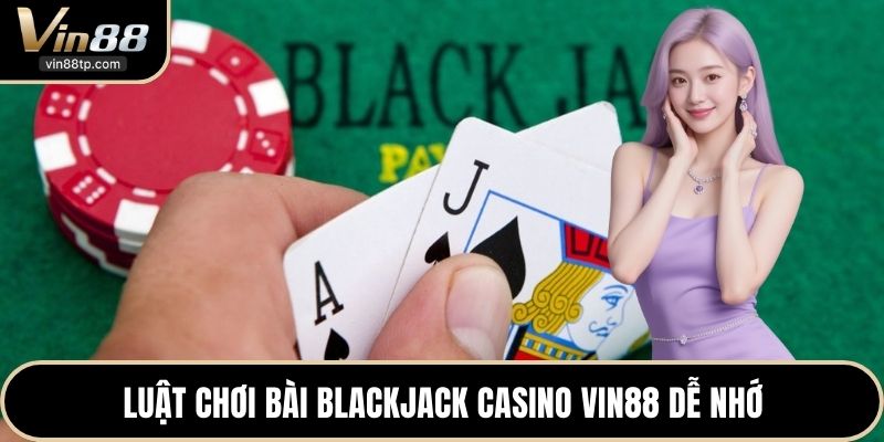 Luật chơi bài Blackjack casino Vin88 dễ nhớ