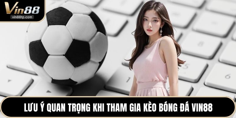 Lưu ý quan trọng khi tham gia kèo bóng đá Vin88