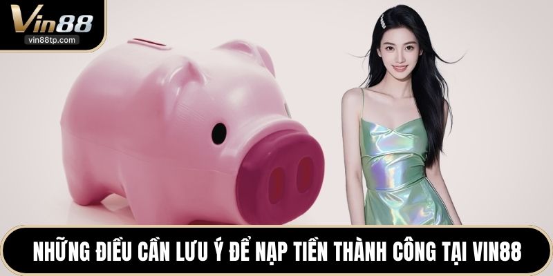 Những điều cần lưu ý để nạp tiền thành công tại Vin88