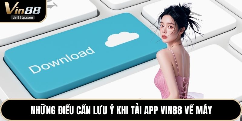 Những điều cần lưu ý khi tải App Vin88 về máy