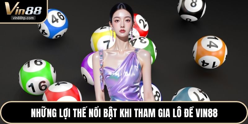 Những lợi thế nổi bật khi tham gia lô đề Vin88 