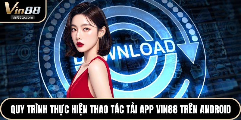 Quy trình thực hiện thao tác tải App Vin88 trên Android