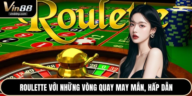 Roulette với những vòng quay may mắn, hấp dẫn
