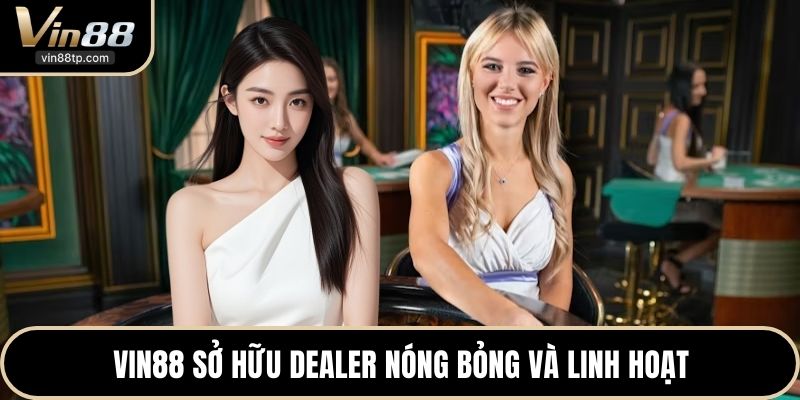 Vin88 sở hữu dealer nóng bỏng và linh hoạt